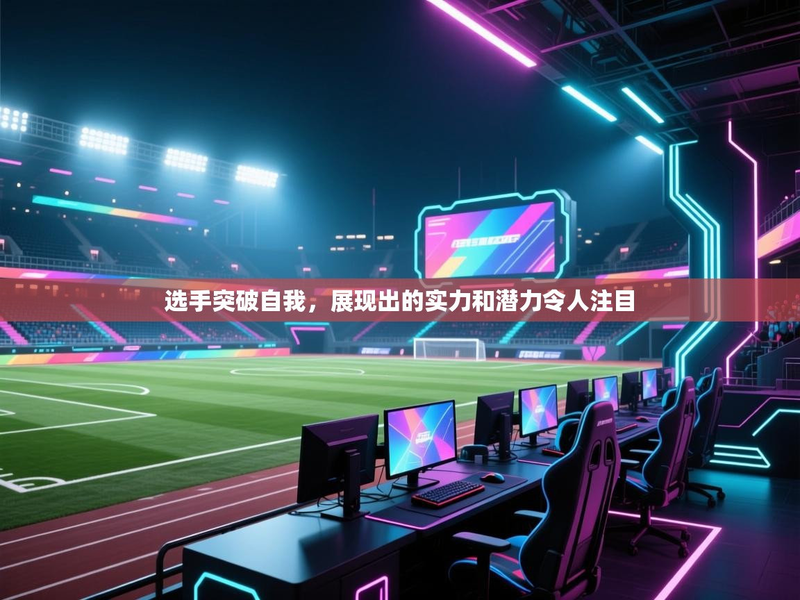 选手突破自我，展现出的实力和潜力令人注目  第1张