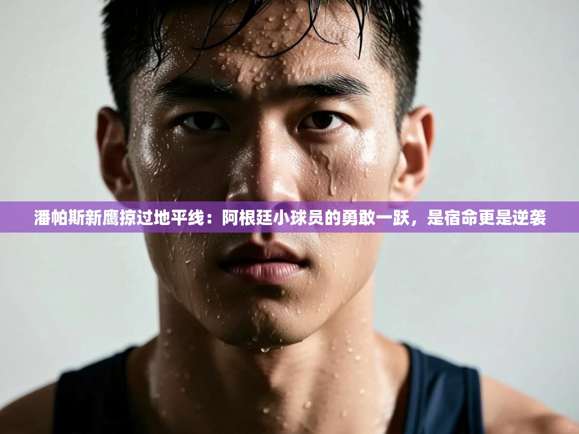 潘帕斯新鹰掠过地平线:阿根廷小球员的勇敢一跃,是宿命更是逆袭 第1张