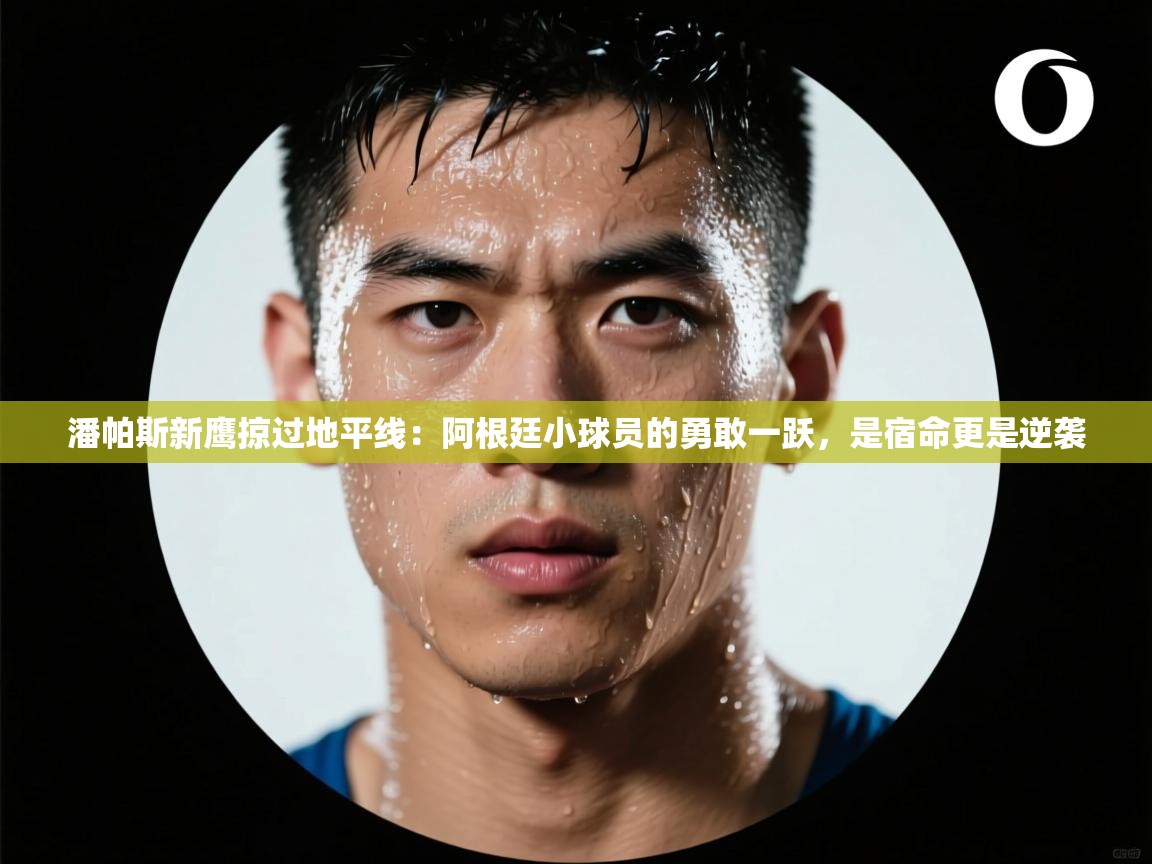 潘帕斯新鹰掠过地平线:阿根廷小球员的勇敢一跃,是宿命更是逆袭 第2张